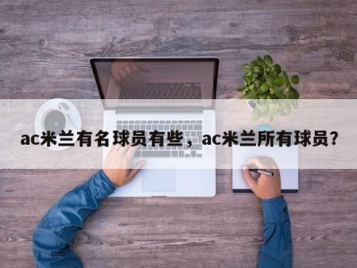 ac米兰有名球员有些，ac米兰所有球员？