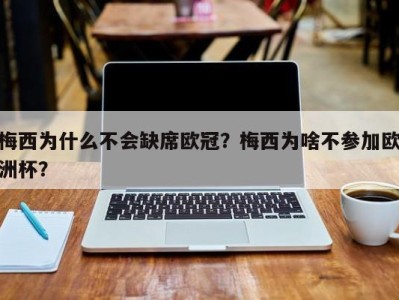 梅西为什么不会缺席欧冠？梅西为啥不参加欧洲杯？