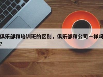 俱乐部和培训班的区别，俱乐部和公司一样吗？