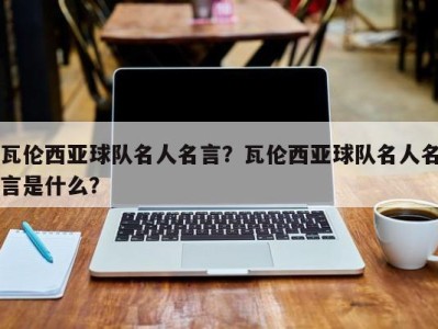 瓦伦西亚球队名人名言？瓦伦西亚球队名人名言是什么？