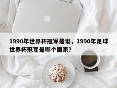 1990年世界杯冠军是谁，1990年足球世界杯冠军是哪个国家？