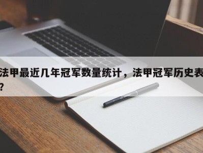 法甲最近几年冠军数量统计，法甲冠军历史表？