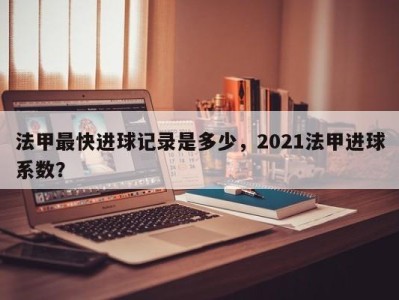 法甲最快进球记录是多少，2021法甲进球系数？