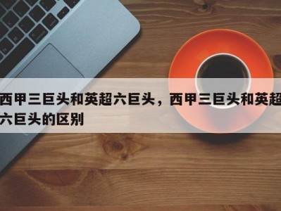 西甲三巨头和英超六巨头，西甲三巨头和英超六巨头的区别