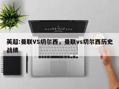 英超:曼联VS切尔西，曼联vs切尔西历史战绩
