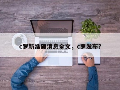c罗新准确消息全文，c罗发布？