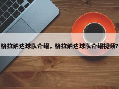 格拉纳达球队介绍，格拉纳达球队介绍视频？