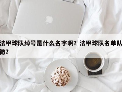 法甲球队绰号是什么名字啊？法甲球队名单队徽？