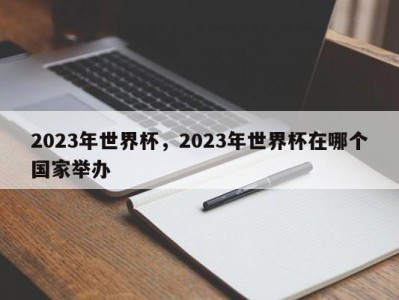 2023年世界杯，2023年世界杯在哪个国家举办