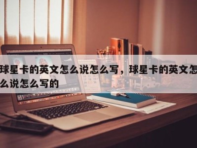 球星卡的英文怎么说怎么写，球星卡的英文怎么说怎么写的