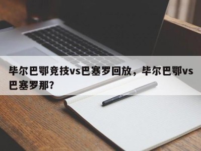 毕尔巴鄂竞技vs巴塞罗回放，毕尔巴鄂vs巴塞罗那？