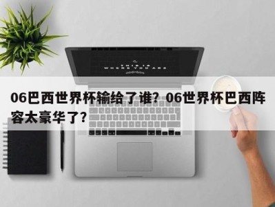 06巴西世界杯输给了谁？06世界杯巴西阵容太豪华了？