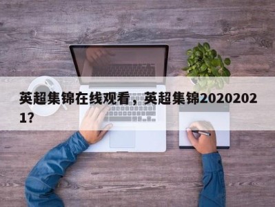 英超集锦在线观看，英超集锦20202021？