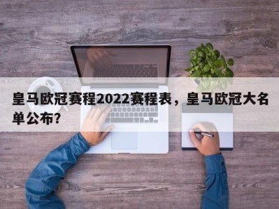 皇马欧冠赛程2022赛程表，皇马欧冠大名单公布？