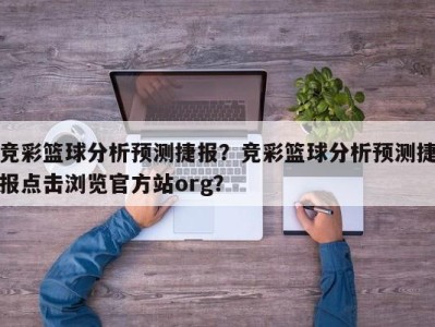 竞彩篮球分析预测捷报？竞彩篮球分析预测捷报点击浏览官方站org？
