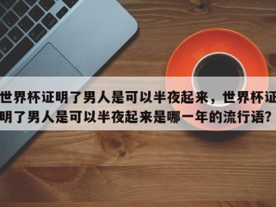 世界杯证明了男人是可以半夜起来，世界杯证明了男人是可以半夜起来是哪一年的流行语？