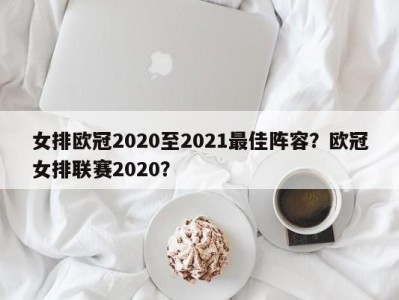女排欧冠2020至2021最佳阵容？欧冠女排联赛2020？