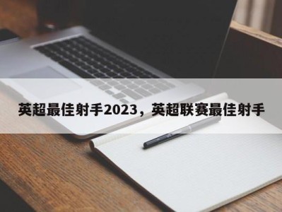 英超最佳射手2023，英超联赛最佳射手