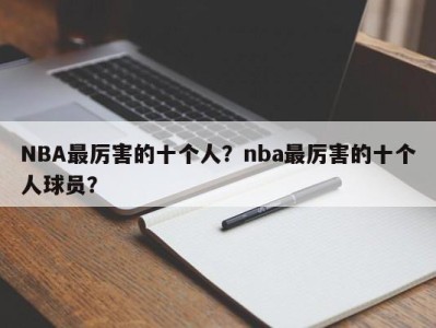 NBA最厉害的十个人？nba最厉害的十个人球员？