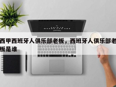 西甲西班牙人俱乐部老板，西班牙人俱乐部老板是谁