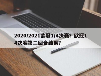 2020/2021欧冠1/4决赛？欧冠14决赛第二回合结果？