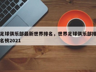 足球俱乐部最新世界排名，世界足球俱乐部排名榜2021