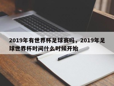 2019年有世界杯足球赛吗，2019年足球世界杯时间什么时候开始