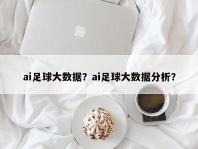 ai足球大数据？ai足球大数据分析？
