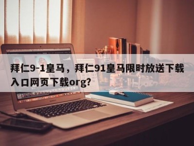 拜仁9-1皇马，拜仁91皇马限时放送下载入口网页下载org？