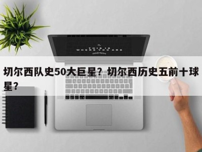 切尔西队史50大巨星？切尔西历史五前十球星？