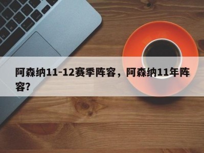 阿森纳11-12赛季阵容，阿森纳11年阵容？