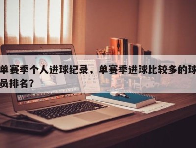 单赛季个人进球纪录，单赛季进球比较多的球员排名？