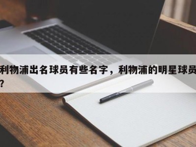 利物浦出名球员有些名字，利物浦的明星球员？