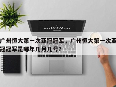 广州恒大第一次亚冠冠军，广州恒大第一次亚冠冠军是哪年几月几号？
