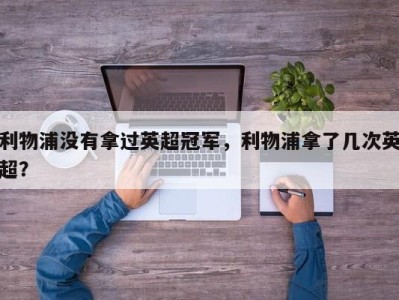 利物浦没有拿过英超冠军，利物浦拿了几次英超？