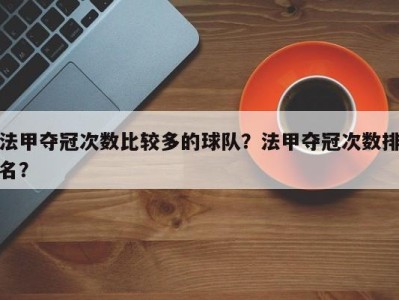 法甲夺冠次数比较多的球队？法甲夺冠次数排名？