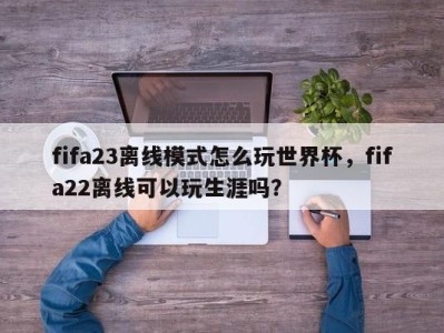 fifa23离线模式怎么玩世界杯，fifa22离线可以玩生涯吗？
