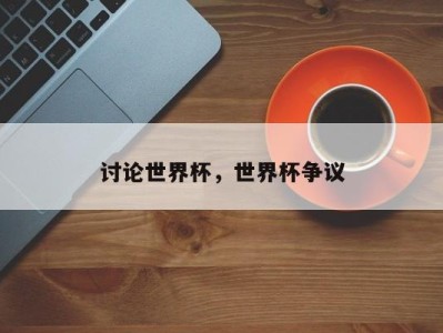 讨论世界杯，世界杯争议