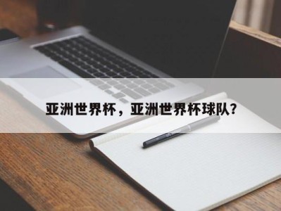亚洲世界杯，亚洲世界杯球队？