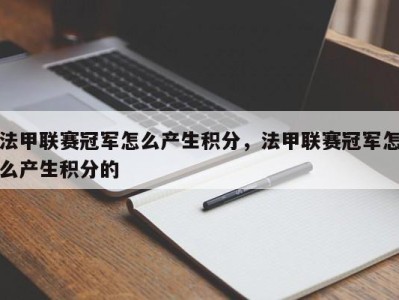 法甲联赛冠军怎么产生积分，法甲联赛冠军怎么产生积分的