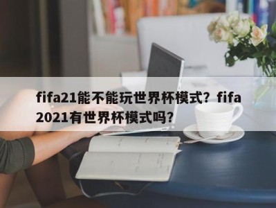 fifa21能不能玩世界杯模式？fifa2021有世界杯模式吗？