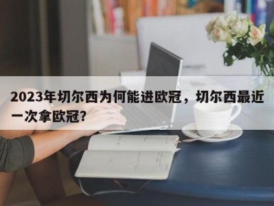 2023年切尔西为何能进欧冠，切尔西最近一次拿欧冠？