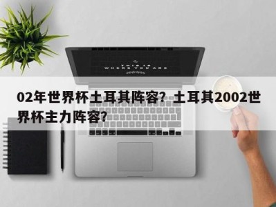 02年世界杯土耳其阵容？土耳其2002世界杯主力阵容？