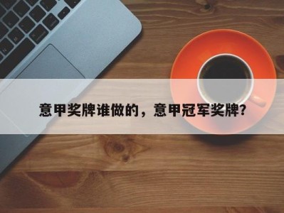 意甲奖牌谁做的，意甲冠军奖牌？