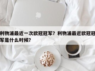 利物浦最近一次欧冠冠军？利物浦最近欧冠冠军是什么时候？