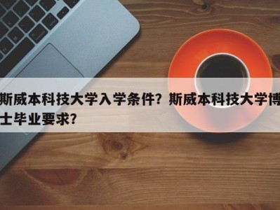 斯威本科技大学入学条件？斯威本科技大学博士毕业要求？