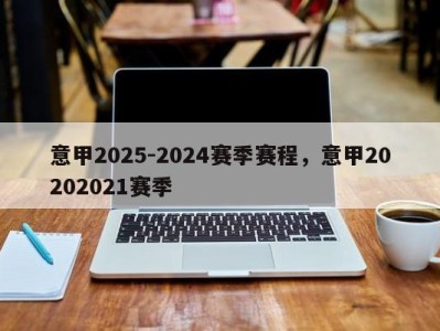 意甲2025-2024赛季赛程，意甲20202021赛季