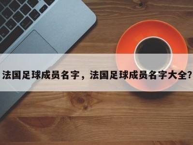 法国足球成员名字，法国足球成员名字大全？