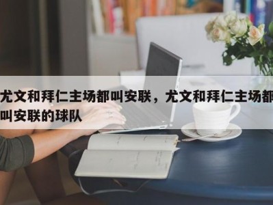 尤文和拜仁主场都叫安联，尤文和拜仁主场都叫安联的球队