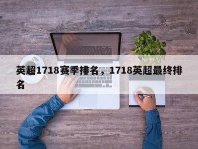 英超1718赛季排名，1718英超最终排名